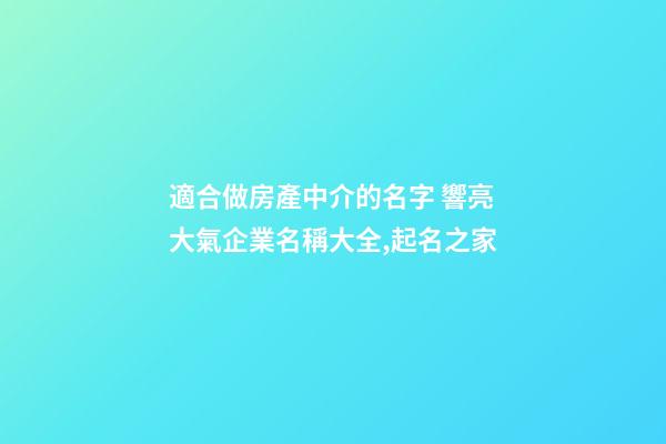 適合做房產中介的名字 響亮大氣企業名稱大全,起名之家